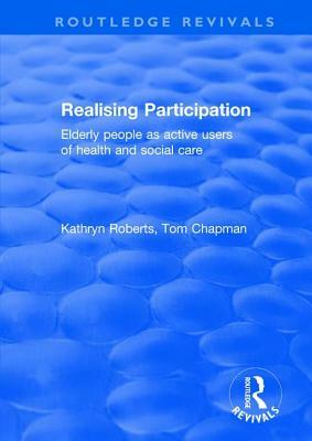 Realising Participation: Elderly People as Active Users of Health and Social Care by Kathryn Roberts, Tom Chapman