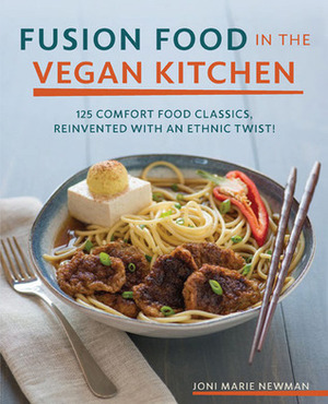 Fusion Food in the Vegan Kitchen: 125 Comfort Food Classics, Reinvented with an Ethnic Twist! by Joni Marie Newman