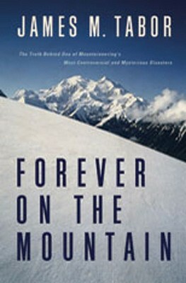 Forever on the Mountain: The Truth Behind One of Mountaineering's Most Controversial and Mysterious Disasters by James M. Tabor