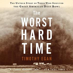 The Worst Hard Time: The Untold Story of Those Who Survived the Great American Dust Bowl by Timothy Egan