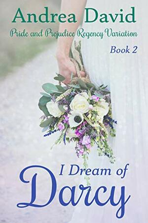 I Dream of Darcy, Book 2: A Pride and Prejudice Regency Variation by Andrea David