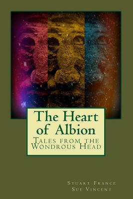 The Heart of Albion: Tales from the Wondrous Head by Sue Vincent, Stuart France