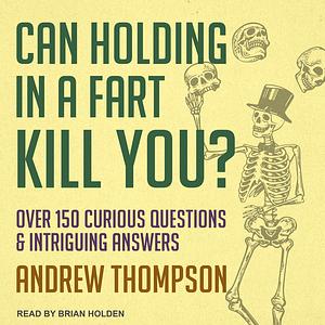 Can Holding in a Fart Kill You?: Over 150 Curious Questions and Intriguing Answers by Andrew Thompson