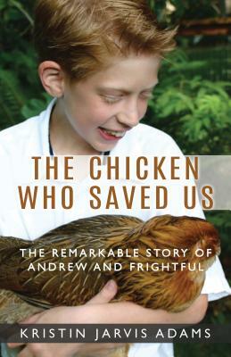 The Chicken Who Saved Us: The Remarkable Story of Andrew and Frightful by Kristin Jarvis Adams