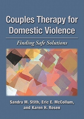 Couples Therapy for Domestic Violence: Finding Safe Solutions by Karen H. Rosen, Sandra M. Stith, Eric E. McCollum