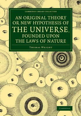 An Original Theory or New Hypothesis of the Universe, Founded Upon the Laws of Nature: And Solving by Mathematical Principles the General Phaenomena by Thomas Wright