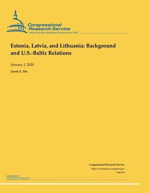 Estonia, Latvia and Lithuania: Background and U.S.-Baltic Relations by Derek E. Mix