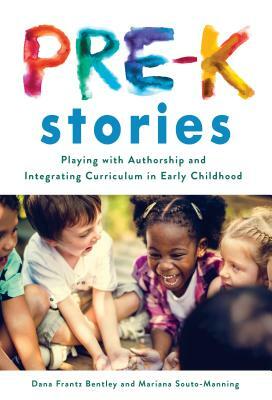 Pre-K Stories: Playing with Authorship and Integrating Curriculum in Early Childhood by Dana Frantz Bentley, Mariana Souto-Manning