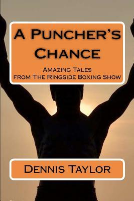 A Puncher's Chance: Amazing Tales from the Ringside Boxing Show by Dennis Taylor