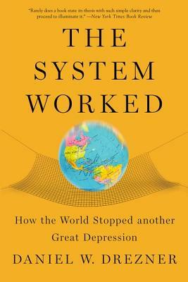 The System Worked: How the World Stopped Another Great Depression by Daniel W. Drezner