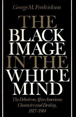 The Black Image in the White Mind: The Debate on Afro-American Character and Destiny, 1817 1914 by George M. Fredrickson