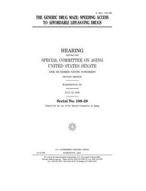 The generic drug maze: speeding access to affordable life-saving drugs by United States Congress, United States Senate, Special Committee on Aging (senate)