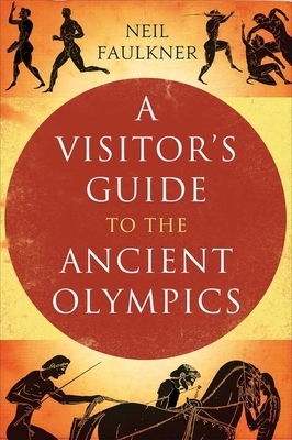 A Visitor's Guide to the Ancient Olympics by Neil Faulkner