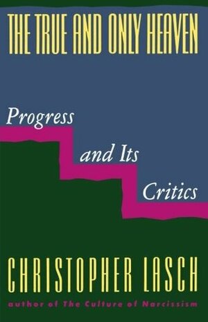 The True and Only Heaven: Progress and Its Critics by Christopher Lasch