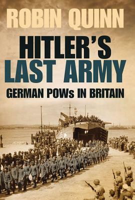 Hitler's Last Army: German POWs in Britain by Robin Quinn