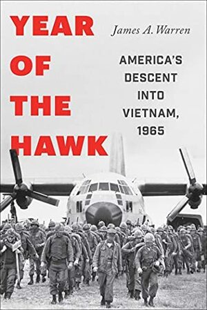 Year of the Hawk: America's Descent into Vietnam, 1965 by James A. Warren