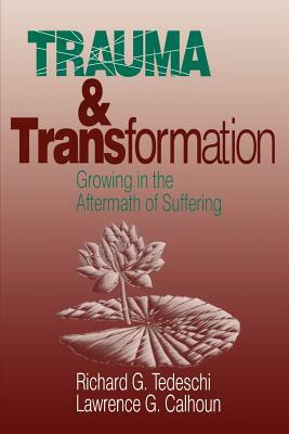 Trauma and Transformation: Growing in the Aftermath of Suffering by Lawrence G. Calhoun, Richard Tedeschi