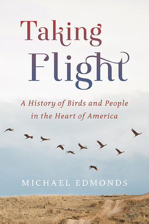 Taking Flight: A History of Birds and People in the Heart of America by Michael Edmonds