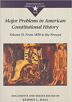 Major Problems in American Constitutional History, Volume 2: Documents and Essays: From 1870 to the Present by Kermit L. Hall