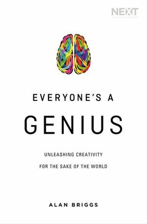 Everyone's a Genius: Unleashing Creativity for the Sake of the World by Alan Briggs by Alan C. Briggs
