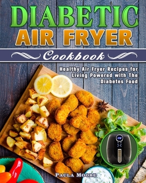 Diabetic Air Fryer Cookbook: Healthy Air Fryer Recipes for Living Powered with The Diabetes Food by Paula Moore