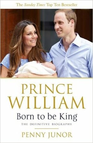 Prince William: Born to be King by Penny Junor