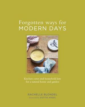 Forgotten Ways for Modern Days: Kitchen Cures and Household Lore for a Natural Home and Garden by Rachelle Blondel