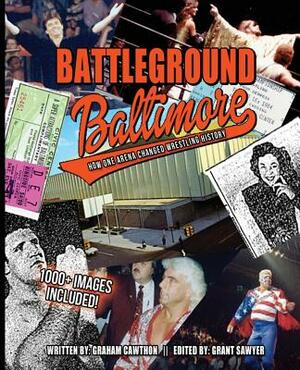 Battleground Baltimore: How One Arena Changed Wrestling History by Graham Cawthon