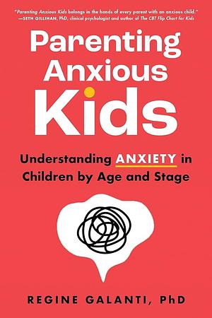 Parenting Anxious Kids: Understanding Anxiety in Children by Age and Stage by Regine Galanti