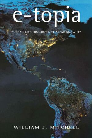 e-topia: Urban Life, Jim-But Not As We Know It by William J. Mitchell