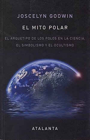El Mito polar: el Arquetipo de los Polos en la ciencia, El simbolismo y el ocultismo by Joscelyn Godwin