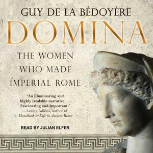 Domina: The Women Who Made Imperial Rome by Guy Bedoyere