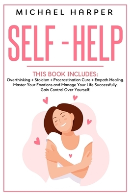 Self-Help: 4 Books In 1: Overthinking + Stoicism + Procrastination Cure + Empath Healing. Master Your Emotions and Manage Your Li by Michael Harper