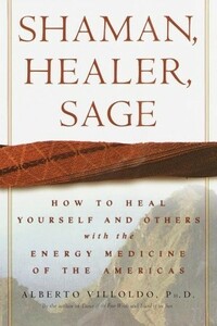 Shaman, Healer, Sage: How to Heal Yourself and Others with the Energy Medicine of the Americas by Alberto Villoldo