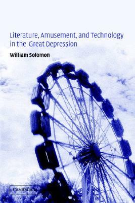 Literature, Amusement, and Technology in the Great Depression by William Solomon