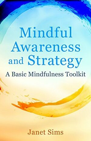 Mindful Awareness and Strategy: A Basic Mindfulness Toolkit by Janet Sims