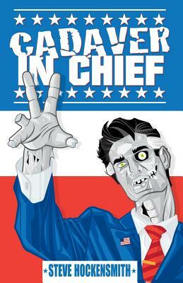 Cadaver in Chief: A Special Report from the Dawn of the Zombie Apocalypse by Steve Hockensmith