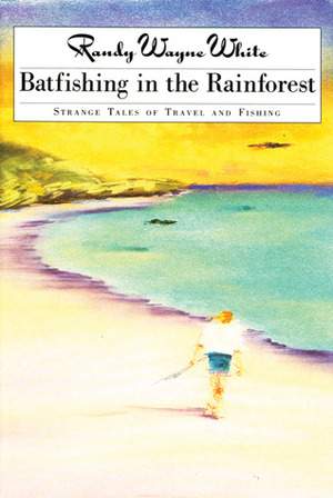 Batfishing in the Rainforest: Strange Tales of Travel and Fishing by Randy Wayne White