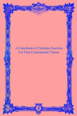 A Catechism of Christian Doctrine: For First Communion Classes by Catholic Church