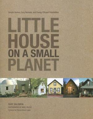 Little House on a Small Planet: Simple Homes, Cozy Retreats, and Energy Efficient Possibilities by Shay Salomon