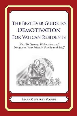 The Best Ever Guide to Demotivation for Vatican Residents: How To Dismay, Dishearten and Disappoint Your Friends, Family and Staff by Mark Geoffrey Young