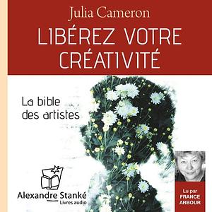 Liberez Votre Creativite: osez dire oui à la vie ! by Julia Cameron