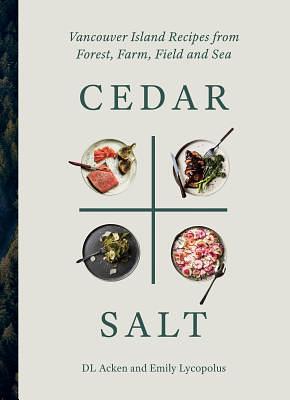 Cedar and Salt: Vancouver Island Recipes from Forest, Farm, Field, and Sea by DL Acken, Emily Lycopolus