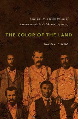 The Color of the Land: Race, Nation, and the Politics of Landownership in Oklahoma, 1832-1929 by David A. Chang