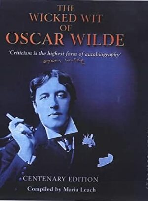 The Wicked Wit of Oscar Wilde Centenary Edition by Oscar Wilde, Maria Leach