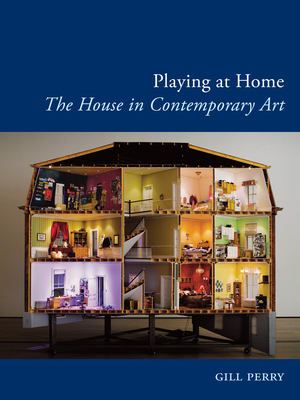 Playing at Home: The House in Contemporary Art by Gill Perry