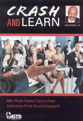 Crash and Learn: 600+ Road-Tested Tips to Keep Audiences Fired Up and Engaged! by Jim Smith
