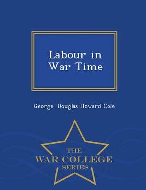 Labour in War Time - War College Series by G.D.H. Cole