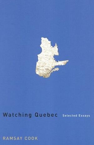 Watching Quebec: Selected Essays by Ramsay Cook