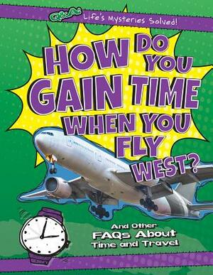 How Do You Gain Time When You Fly West?: And Other FAQs about Time and Travel by Kristen Rajczak Nelson